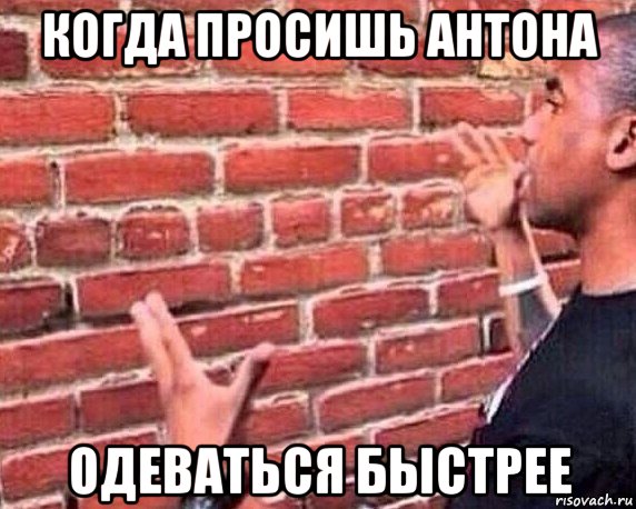 когда просишь антона одеваться быстрее, Мем разговор со стеной