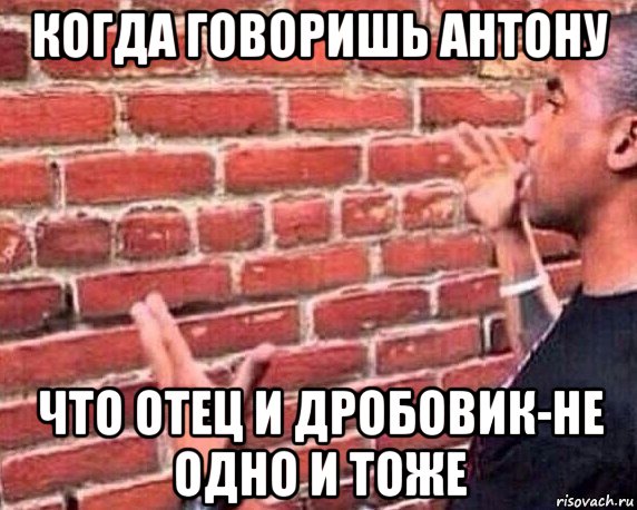 когда говоришь антону что отец и дробовик-не одно и тоже, Мем разговор со стеной