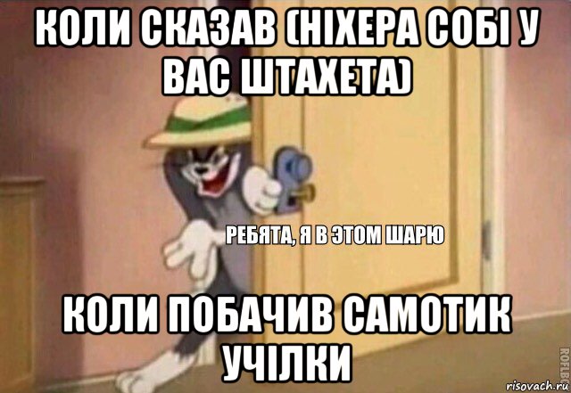 коли сказав (ніхера собі у вас штахета) коли побачив самотик учілки, Мем    Ребята я в этом шарю