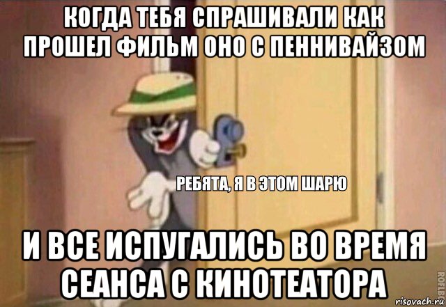 когда тебя спрашивали как прошел фильм оно с пеннивайзом и все испугались во время сеанса с кинотеатора, Мем    Ребята я в этом шарю