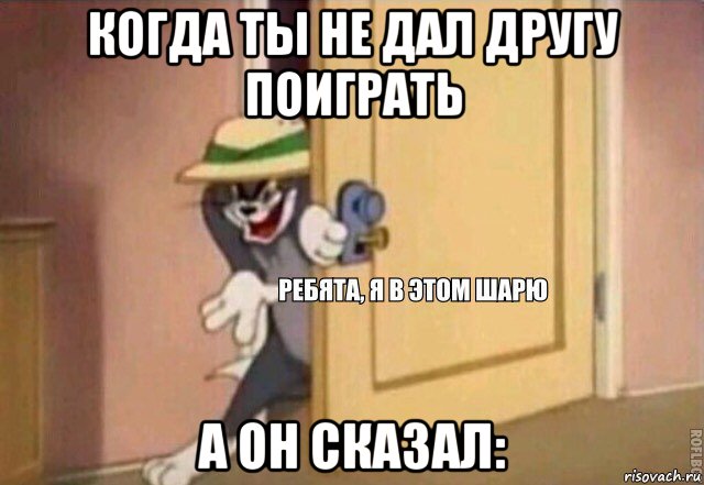 когда ты не дал другу поиграть а он сказал:, Мем    Ребята я в этом шарю