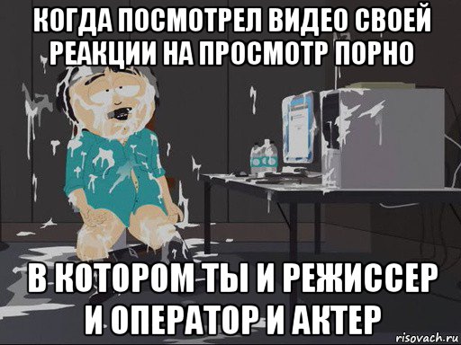 когда посмотрел видео своей реакции на просмотр порно в котором ты и режиссер и оператор и актер, Мем    Рэнди Марш