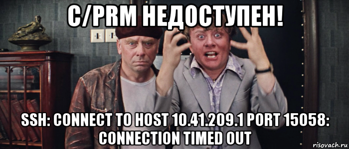 с/prm недоступен! ssh: connect to host 10.41.209.1 port 15058: connection timed out, Мем Шеф всё пропало