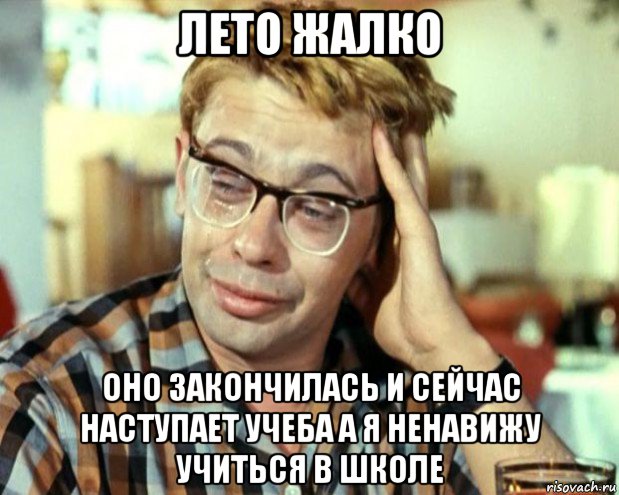 лето жалко оно закончилась и сейчас наступает учеба а я ненавижу учиться в школе