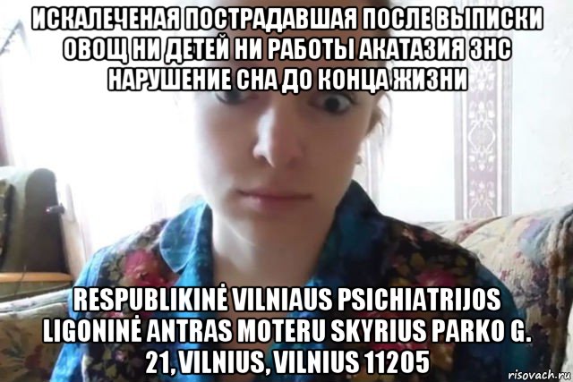 искалеченая пострадавшая после выписки овощ ни детей ни работы акатазия знс нарушение сна до конца жизни respublikinė vilniaus psichiatrijos ligoninė antras moteru skyrius parko g. 21, vilnius, vilnius 11205, Мем    Скайп файлообменник