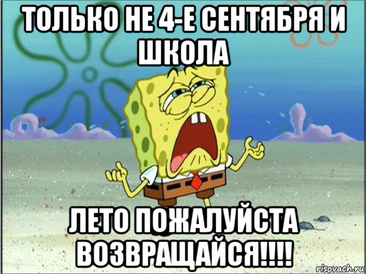 только не 4-е сентября и школа лето пожалуйста возвращайся!!!!, Мем Спанч Боб плачет