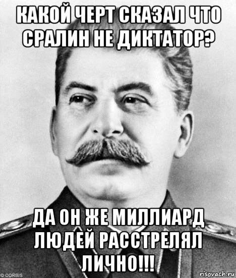 какой черт сказал что сралин не диктатор? да он же миллиард людей расстрелял лично!!!, Мем  Иосиф Виссарионович Сталин