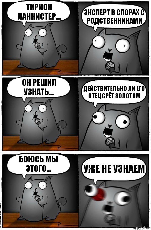 Тирион Ланнистер... Эксперт в спорах с родственниками Он решил узнать... Действительно ли его отец срёт золотом Боюсь мы этого... Уже не узнаем