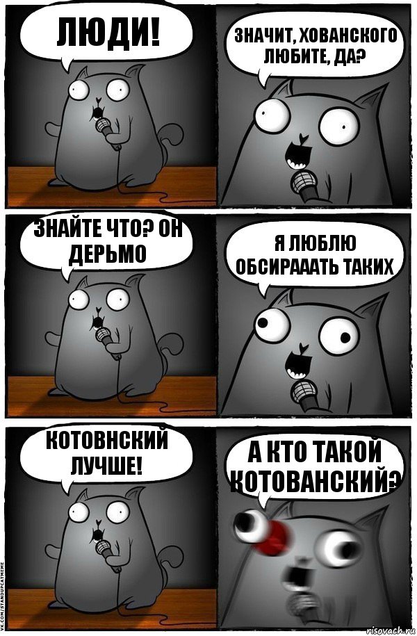 Люди! значит, хованского любите, да? знайте что? он дерьмо я люблю обсирааать таких котовнский лучше! а кто такой котованский?