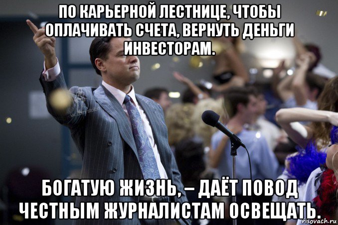 по карьерной лестнице, чтобы оплачивать счета, вернуть деньги инвесторам. богатую жизнь, – даёт повод честным журналистам освещать., Мем  Волк с Уолтстрит