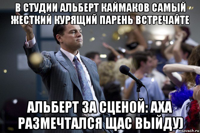 в студии альберт каймаков самый жесткий курящий парень встречайте альберт за сценой: аха размечтался щас выйду), Мем  Волк с Уолтстрит