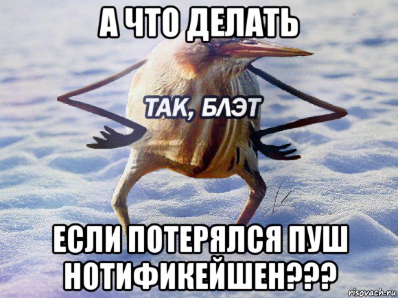 а что делать если потерялся пуш нотификейшен???, Мем  Так блэт птица с руками