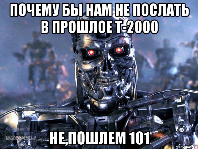 почему бы нам не послать в прошлое t-2000 не,пошлем 101, Мем   Терминатор