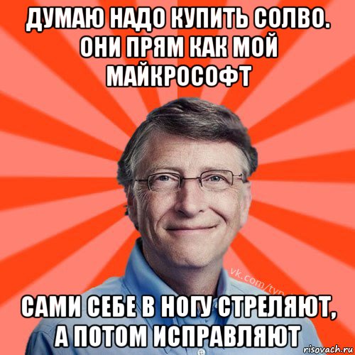 думаю надо купить солво. они прям как мой майкрософт сами себе в ногу стреляют, а потом исправляют, Мем Типичный Миллиардер (Билл Гейст)