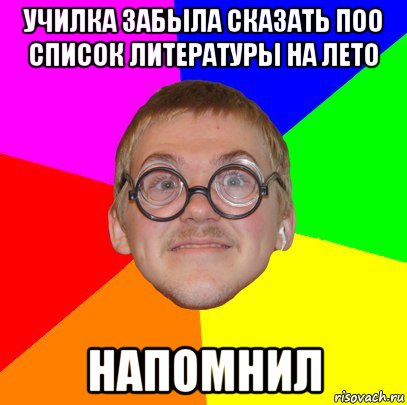 училка забыла сказать поо список литературы на лето напомнил, Мем Типичный ботан