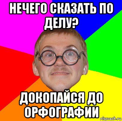 нечего сказать по делу? докопайся до орфографии, Мем Типичный ботан