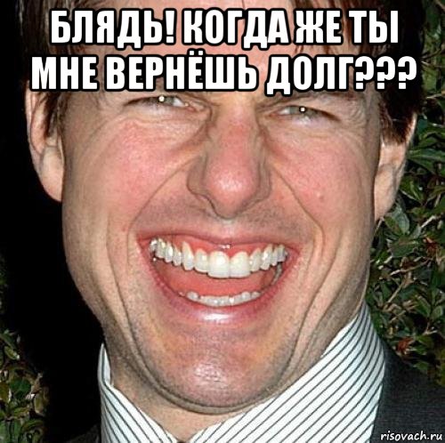 блядь! когда же ты мне вернёшь долг??? 