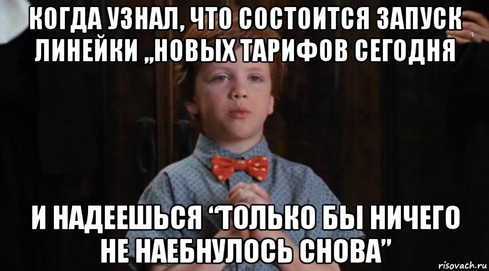 когда узнал, что состоится запуск линейки ,,новых тарифов сегодня и надеешься “только бы ничего не наебнулось снова”, Мем  Трудный Ребенок