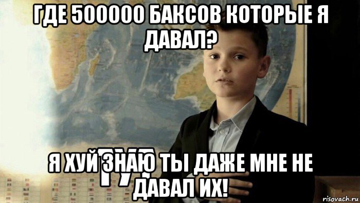 где 500000 баксов которые я давал? я хуй знаю ты даже мне не давал их!, Мем Тут (школьник)