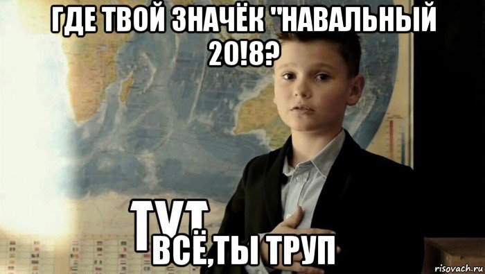 где твой значёк "навальный 20!8? всё,ты труп, Мем Тут (школьник)