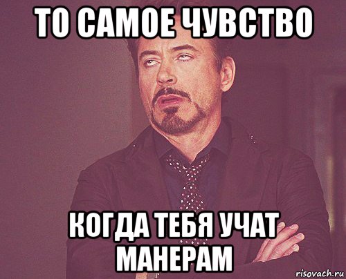 то самое чувство когда тебя учат манерам, Мем твое выражение лица