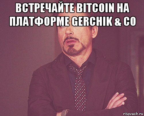 встречайте bitcoin на платформе gerchik & co , Мем твое выражение лица