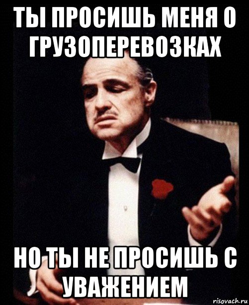 ты просишь меня о грузоперевозках но ты не просишь с уважением, Мем ты делаешь это без уважения