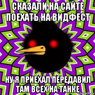 сказали на сайте поехать на видфест ну я приехал передавил там всех на танке, Мем  Тёмный Омич