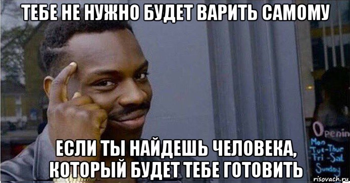 тебе не нужно будет варить самому если ты найдешь человека, который будет тебе готовить, Мем Умный Негр