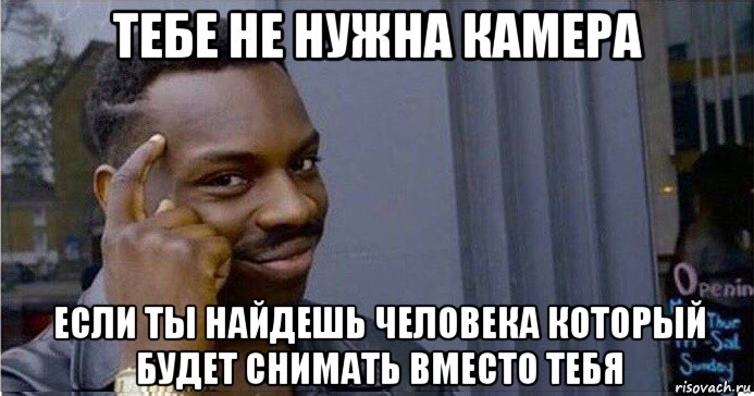 тебе не нужна камера если ты найдешь человека который будет снимать вместо тебя, Мем Умный Негр