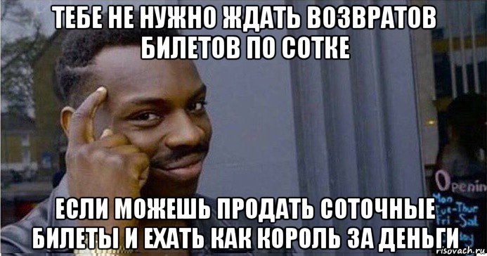 тебе не нужно ждать возвратов билетов по сотке если можешь продать соточные билеты и ехать как король за деньги, Мем Умный Негр