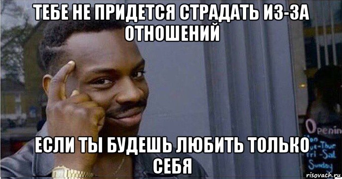 тебе не придется страдать из-за отношений если ты будешь любить только себя, Мем Умный Негр