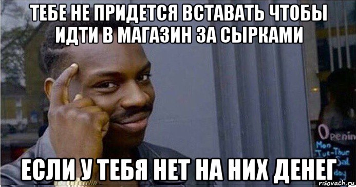 тебе не придется вставать чтобы идти в магазин за сырками если у тебя нет на них денег, Мем Умный Негр