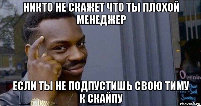 никто не скажет что ты плохой менеджер если ты не подпустишь свою тиму к скайпу, Мем Умный Негр