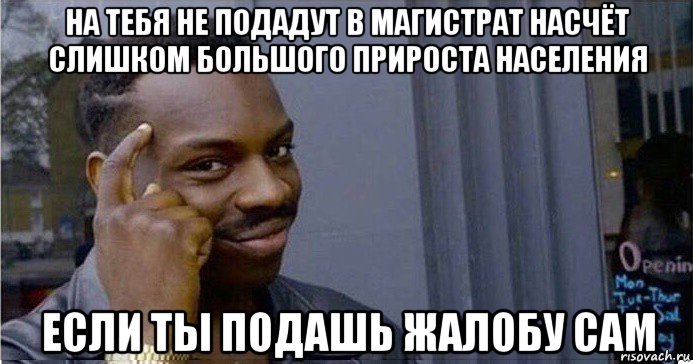 на тебя не подадут в магистрат насчёт слишком большого прироста населения если ты подашь жалобу сам, Мем Умный Негр