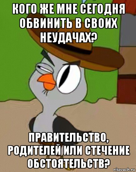 кого же мне сегодня обвинить в своих неудачах? правительство, родителей или стечение обстоятельств?