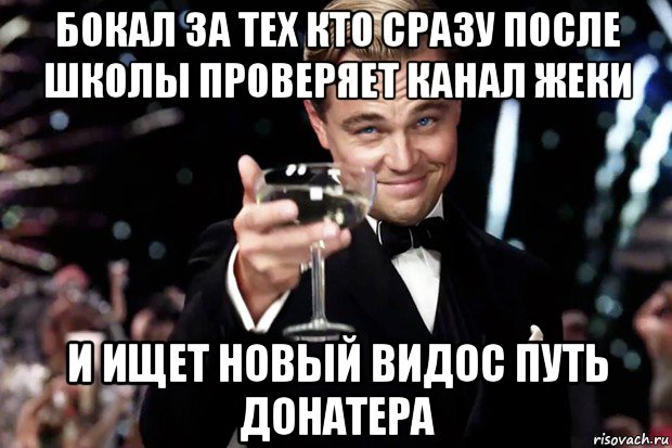 бокал за тех кто сразу после школы проверяет канал жеки и ищет новый видос путь донатера, Мем Великий Гэтсби (бокал за тех)