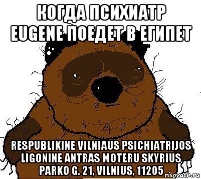 когда психиатр eugene поедет в египет respublikine vilniaus psichiatrijos ligonine antras moteru skyrius parko g. 21, vilnius, 11205, Мем  Винни збс