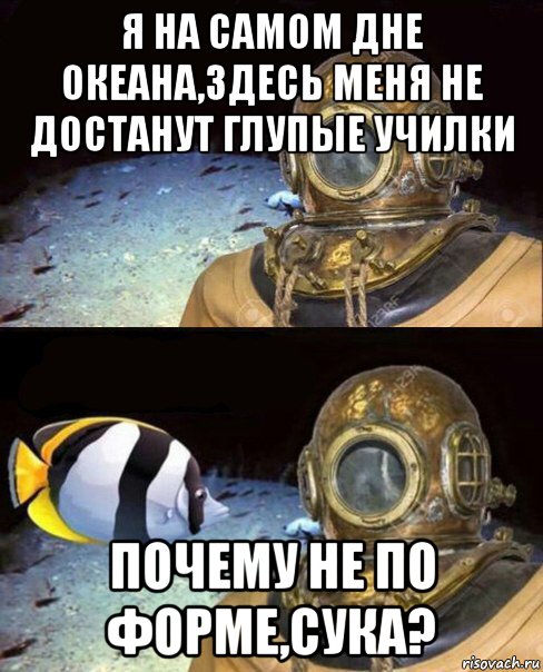 я на самом дне океана,здесь меня не достанут глупые училки почему не по форме,сука?, Мем   Высокое давление