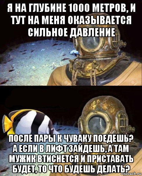 я на глубине 1000 метров, и тут на меня оказывается сильное давление после пары к чуваку поедешь? а если в лифт зайдешь, а там мужик втиснется и приставать будет, то что будешь делать?, Мем   Высокое давление