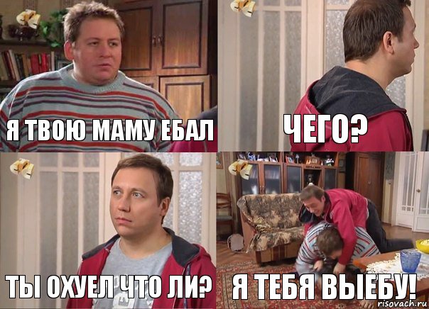 я твою маму ебал чего? ты охуел что ли? я тебя выебу!