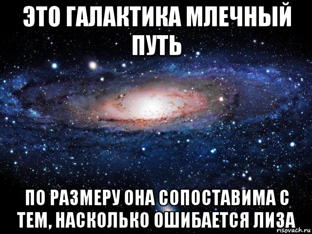 это галактика млечный путь по размеру она сопоставима с тем, насколько ошибается лиза, Мем Вселенная