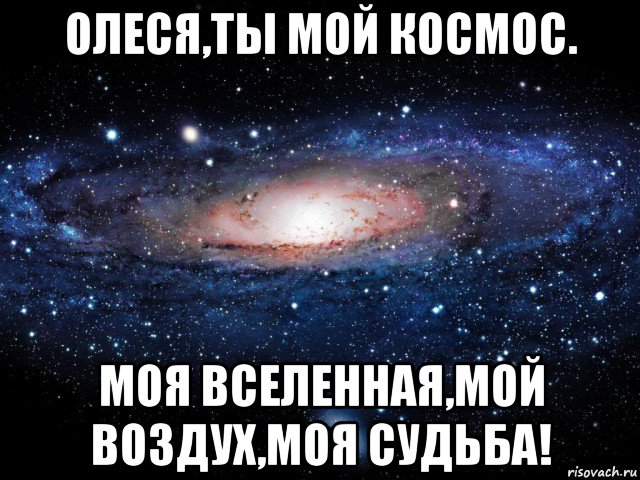 олеся,ты мой космос. моя вселенная,мой воздух,моя судьба!, Мем Вселенная