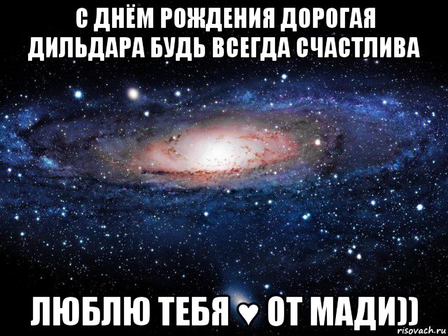 с днём рождения дорогая дильдара будь всегда счастлива люблю тебя ♥ от мади)), Мем Вселенная