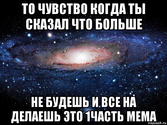 то чувство когда ты сказал что больше не будешь и все на делаешь это 1часть мема, Мем Вселенная