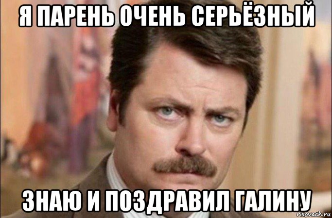 я парень очень серьёзный знаю и поздравил галину, Мем  Я человек простой