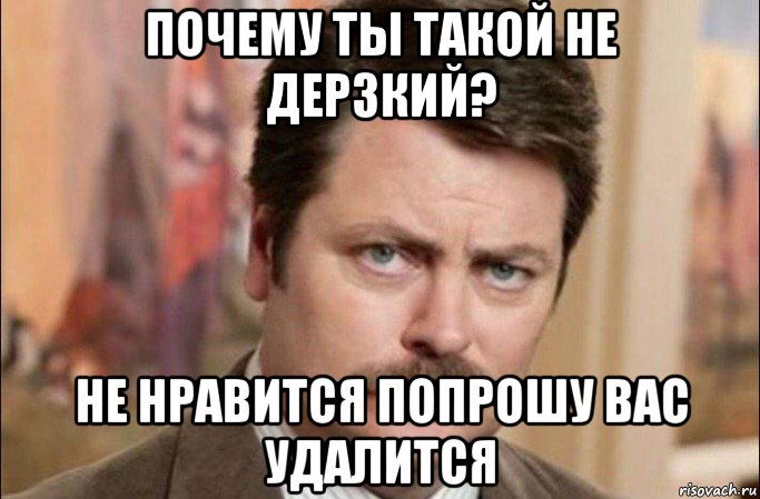 почему ты такой не дерзкий? не нравится попрошу вас удалится, Мем  Я человек простой