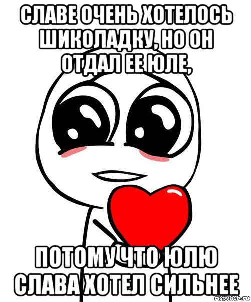 славе очень хотелось шиколадку, но он отдал ее юле, потому что юлю слава хотел сильнее, Мем  Я тебя люблю