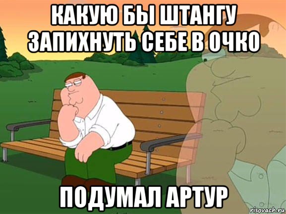 какую бы штангу запихнуть себе в очко подумал артур, Мем Задумчивый Гриффин