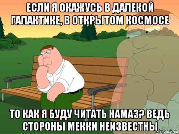 если я окажусь в далекой галактике, в открытом космосе то как я буду читать намаз? ведь стороны мекки неизвестны, Мем Задумчивый Гриффин